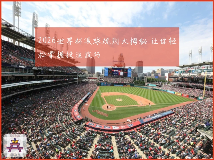 2026世界杯滚球规则大揭秘 让你轻松掌握投注技巧