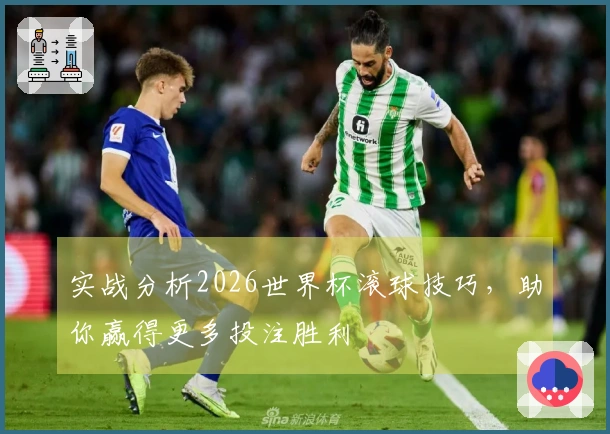 实战分析2026世界杯滚球技巧，助你赢得更多投注胜利