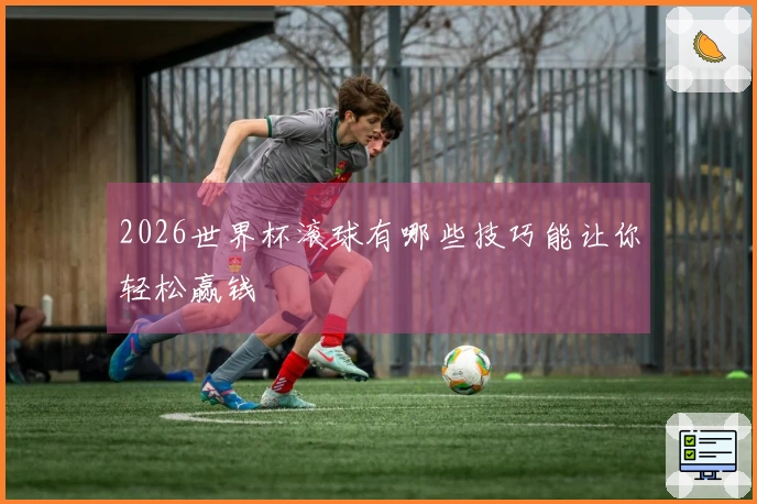 2026世界杯滚球有哪些技巧能让你轻松赢钱