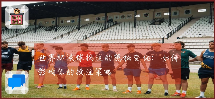 世界杯滚球投注的隐秘变化：如何影响你的投注策略