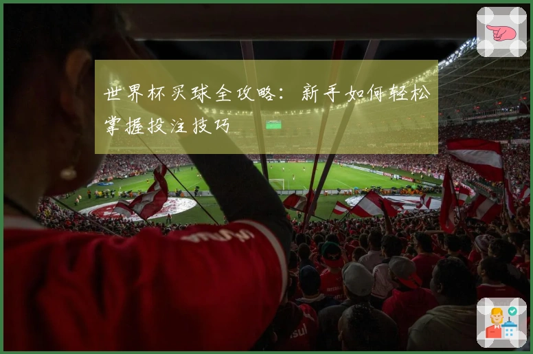 世界杯买球全攻略：新手如何轻松掌握投注技巧