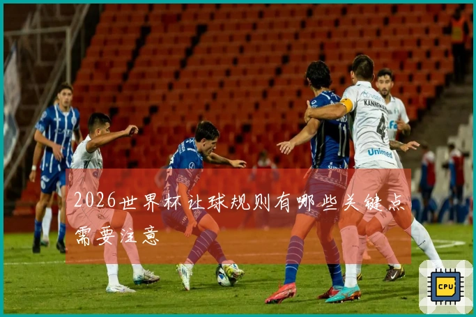 2026世界杯让球规则有哪些关键点需要注意