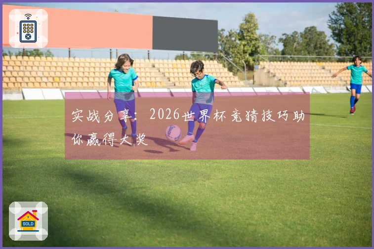 实战分享：2026世界杯竞猜技巧助你赢得大奖