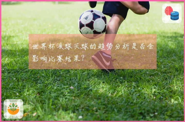 世界杯滚球买球的趋势分析是否会影响比赛结果？
