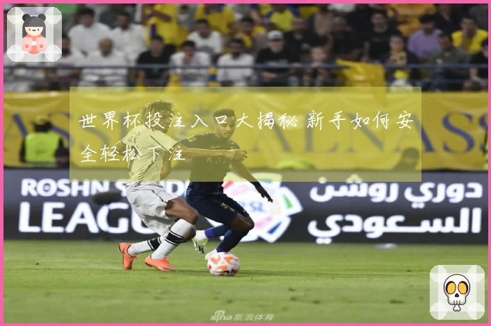 世界杯投注入口大揭秘 新手如何安全轻松下注