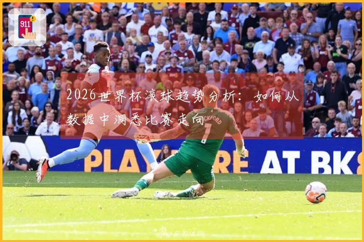 2026世界杯滚球趋势分析：如何从数据中洞悉比赛走向