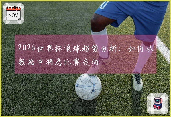 2026世界杯滚球趋势分析：如何从数据中洞悉比赛走向