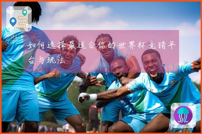 如何选择最适合你的世界杯竞猜平台与玩法