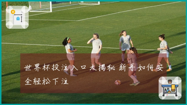 世界杯投注入口大揭秘 新手如何安全轻松下注