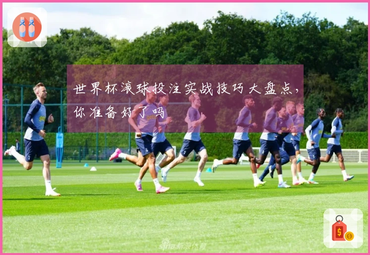 世界杯滚球投注实战技巧大盘点，你准备好了吗