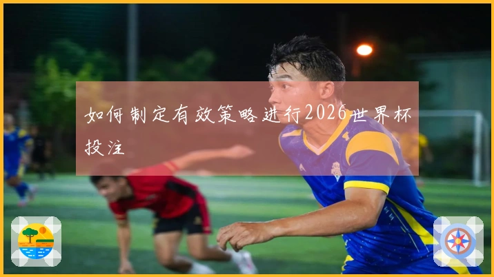如何制定有效策略进行2026世界杯投注