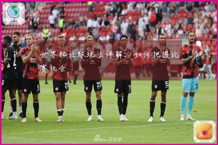 世界杯让球玩法详解：如何把握比赛机会