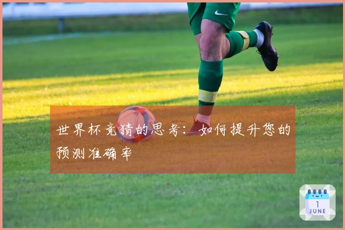 世界杯竞猜的思考：如何提升您的预测准确率