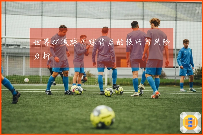 世界杯滚球买球背后的技巧与风险分析