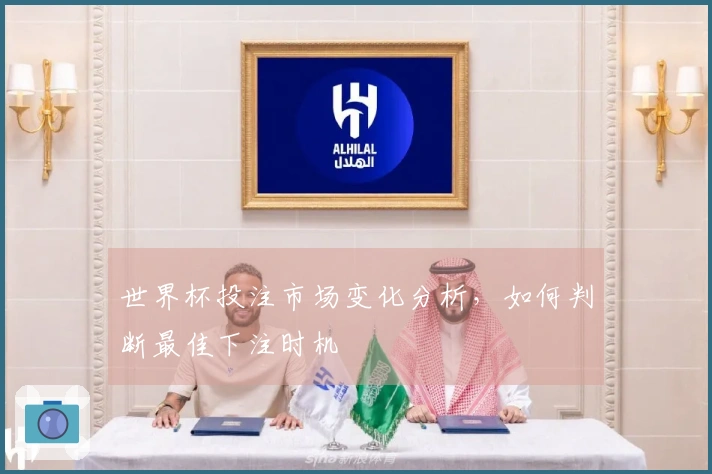 世界杯投注市场变化分析，如何判断最佳下注时机