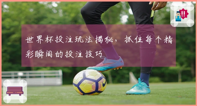世界杯投注玩法揭秘，抓住每个精彩瞬间的投注技巧