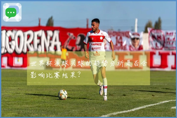 世界杯滚球买球的趋势分析是否会影响比赛结果？