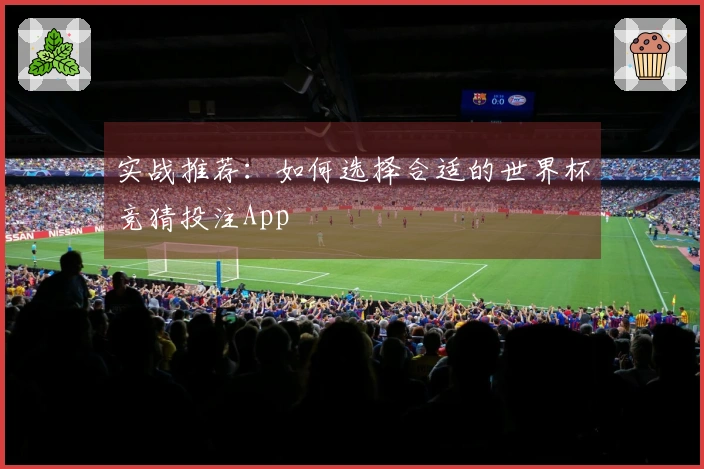 实战推荐：如何选择合适的世界杯竞猜投注App