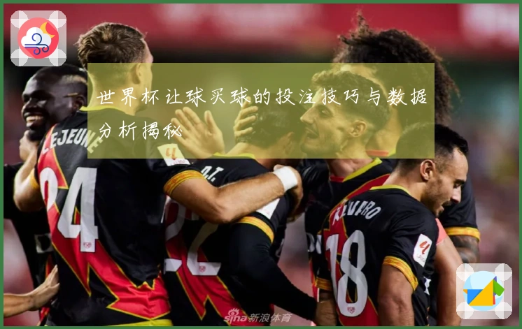 世界杯让球买球的投注技巧与数据分析揭秘