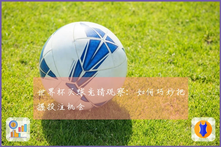 世界杯买球竞猜观察：如何巧妙把握投注机会