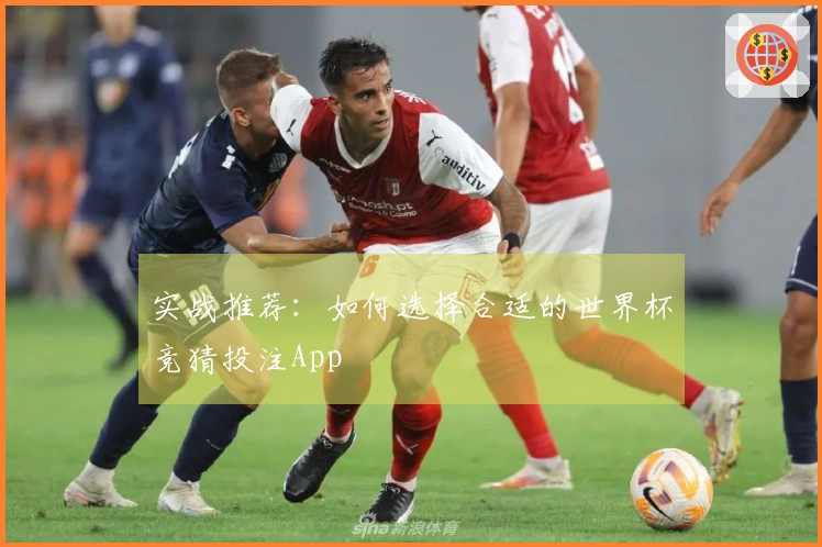 实战推荐：如何选择合适的世界杯竞猜投注App