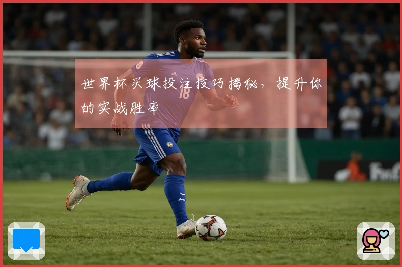 世界杯买球投注技巧揭秘，提升你的实战胜率