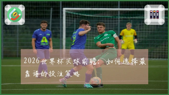 2026世界杯买球前瞻：如何选择最靠谱的投注策略