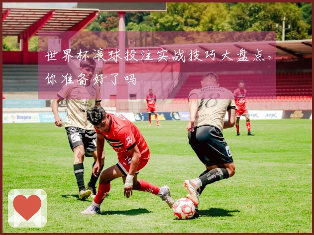 世界杯滚球投注实战技巧大盘点，你准备好了吗