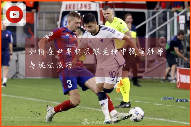 如何在世界杯买球竞猜中提高胜率与玩法技巧